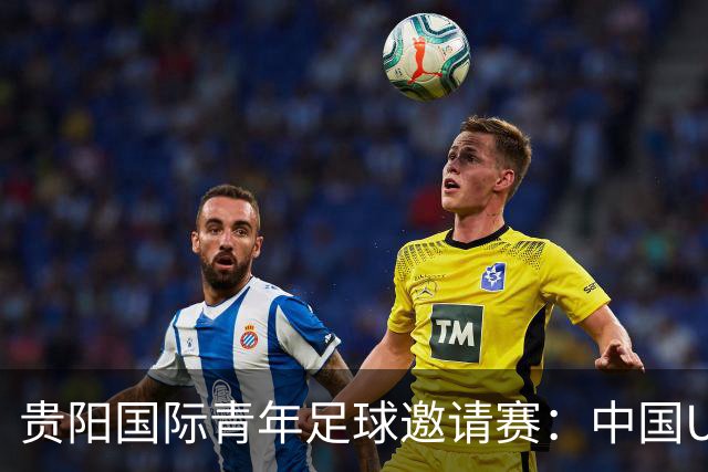 贵阳国际青年足球邀请赛：中国U23男足大胜塔吉克斯坦U23男足